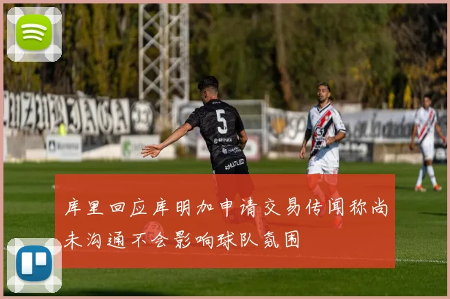 库里回应库明加申请交易传闻称尚未沟通不会影响球队氛围