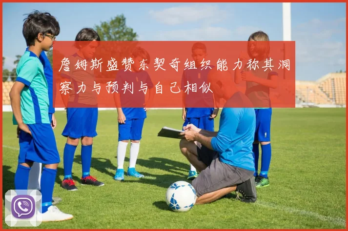 詹姆斯盛赞东契奇组织能力称其洞察力与预判与自己相似