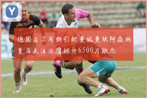 德国后卫布朗引起曼城曼联阿森纳皇马关注法鹰标价6500万欧元