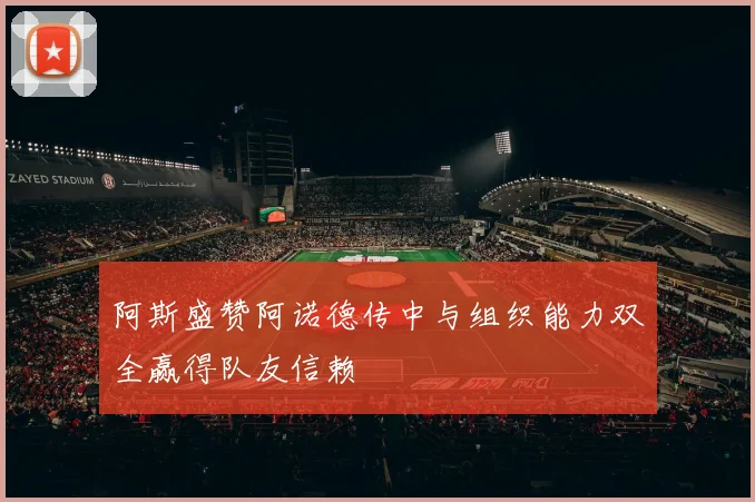 阿斯盛赞阿诺德传中与组织能力双全赢得队友信赖