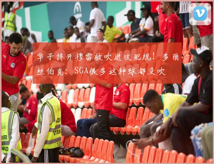 华子挤开穆雷被吹进攻犯规！多丽丝伯克：SGA很多这种球都没吹