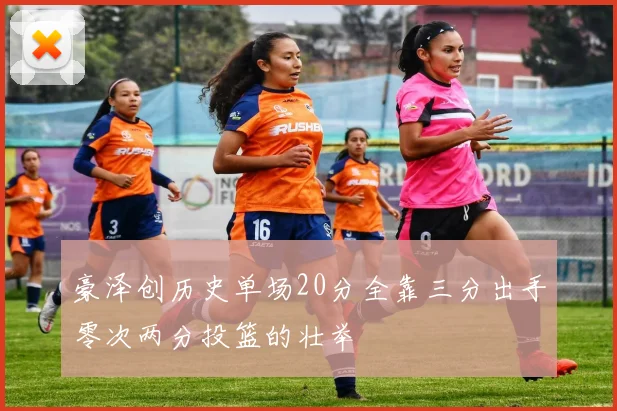 豪泽创历史单场20分全靠三分出手零次两分投篮的壮举