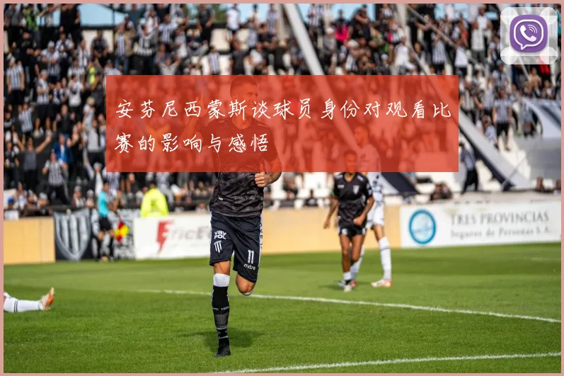 安芬尼西蒙斯谈球员身份对观看比赛的影响与感悟