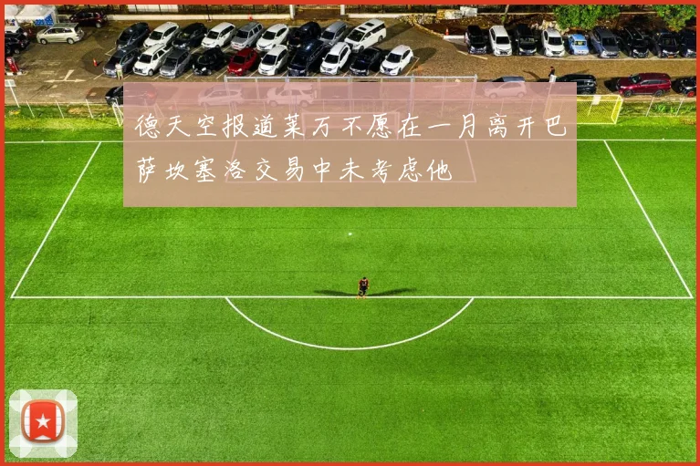 德天空报道莱万不愿在一月离开巴萨坎塞洛交易中未考虑他