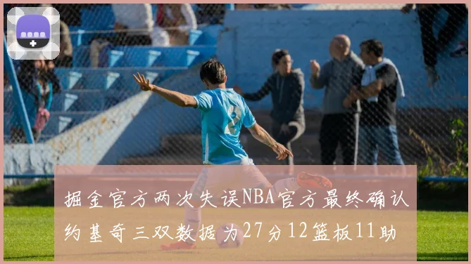 掘金官方两次失误NBA官方最终确认约基奇三双数据为27分12篮板11助攻