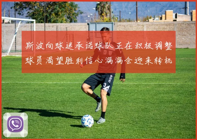 斯波向球迷承诺球队正在积极调整球员渴望胜利信心满满会迎来转机