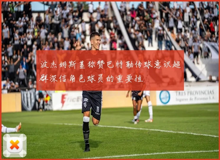 波杰姆斯基称赞巴特勒传球意识超群深信角色球员的重要性