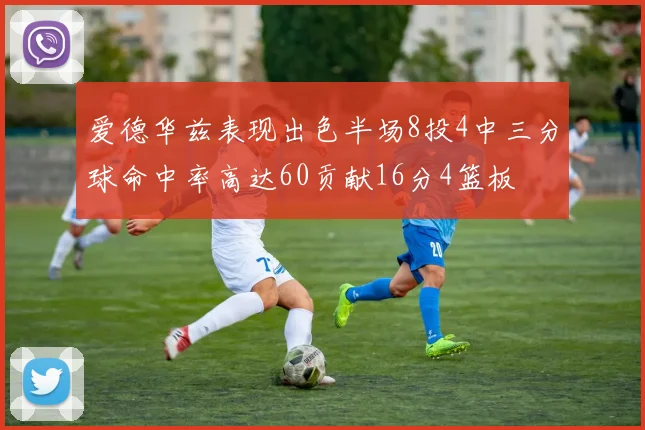 爱德华兹表现出色半场8投4中三分球命中率高达60贡献16分4篮板