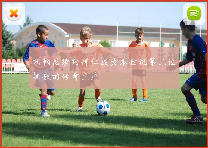 孔帕尼续约拜仁成为本世纪第三位执教的传奇主帅