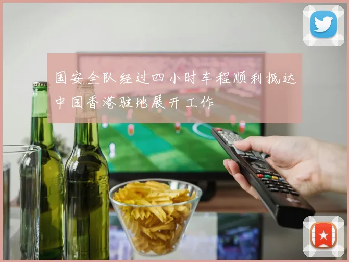 国安全队经过四小时车程顺利抵达中国香港驻地展开工作